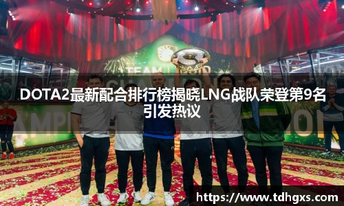DOTA2最新配合排行榜揭晓LNG战队荣登第9名引发热议