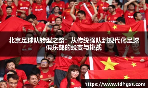 北京足球队转型之路：从传统强队到现代化足球俱乐部的蜕变与挑战