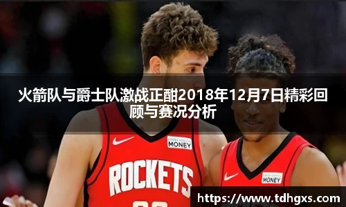 火箭队与爵士队激战正酣2018年12月7日精彩回顾与赛况分析